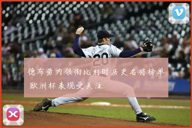 德布劳内领衔比利时历史名将榜单 欧洲杯表现受关注