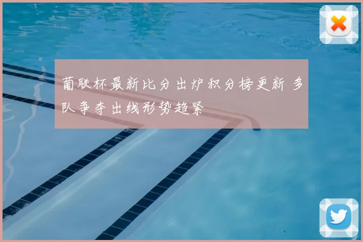 葡联杯最新比分出炉积分榜更新 多队争夺出线形势趋紧