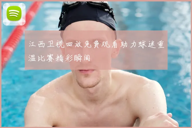 江西卫视回放免费观看助力球迷重温比赛精彩瞬间