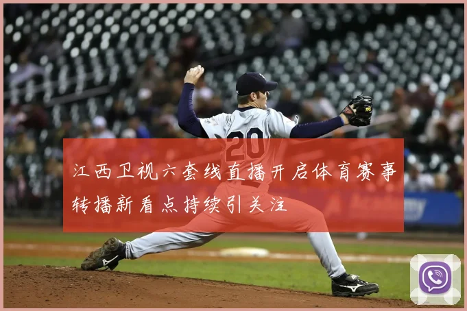 江西卫视六套线直播开启体育赛事转播新看点持续引关注