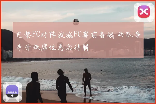 巴黎FC对阵波城FC赛前备战 两队争夺升级席位悬念待解